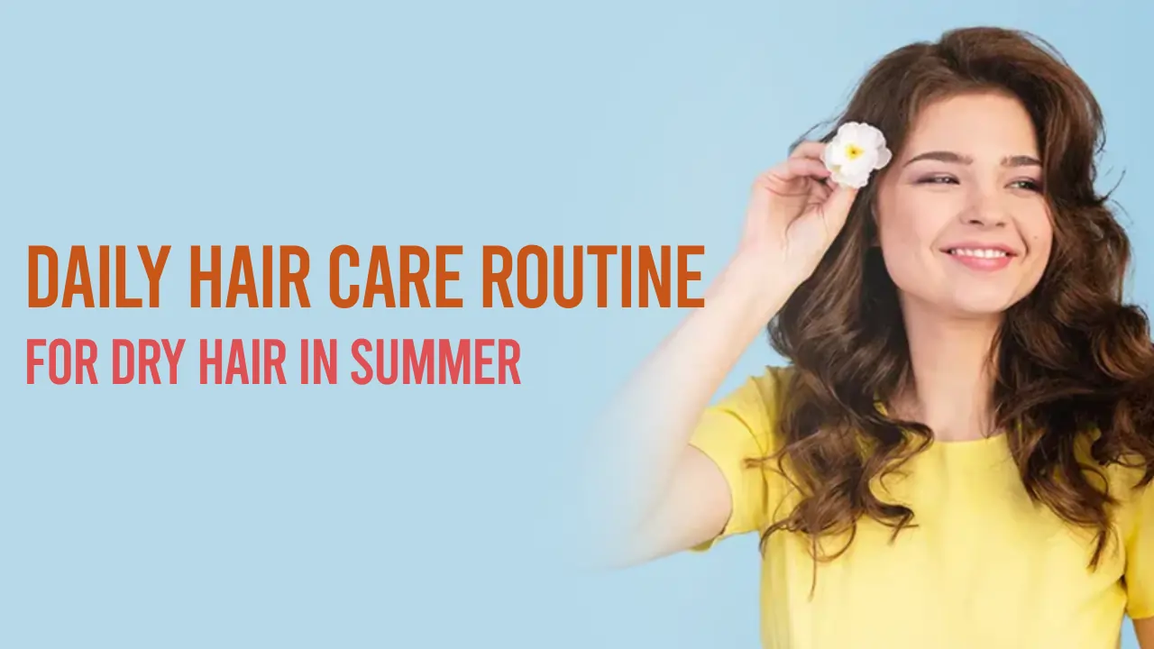 Daily Hair Care Routine For Dry Hair in Summer
